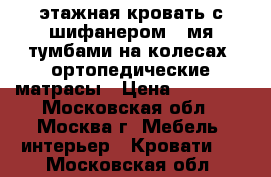 2 этажная кровать с шифанером, 2мя тумбами на колесах, ортопедические матрасы › Цена ­ 13 200 - Московская обл., Москва г. Мебель, интерьер » Кровати   . Московская обл.